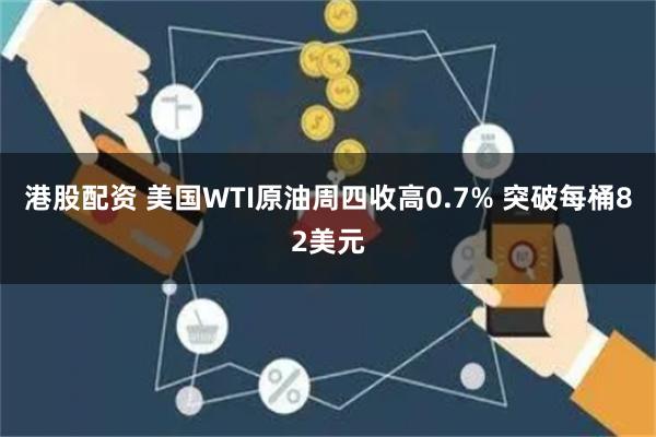 港股配资 美国WTI原油周四收高0.7% 突破每桶82美元