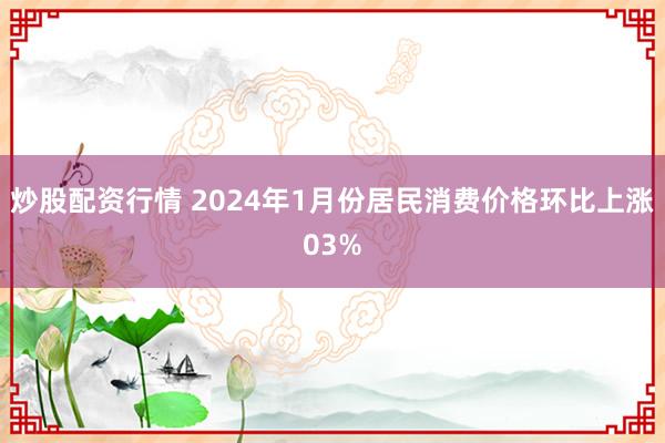 炒股配资行情 2024年1月份居民消费价格环比上涨03%