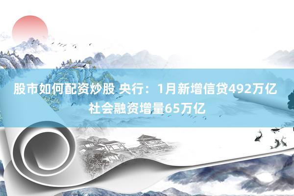 股市如何配资炒股 央行：1月新增信贷492万亿 社会融资增量65万亿