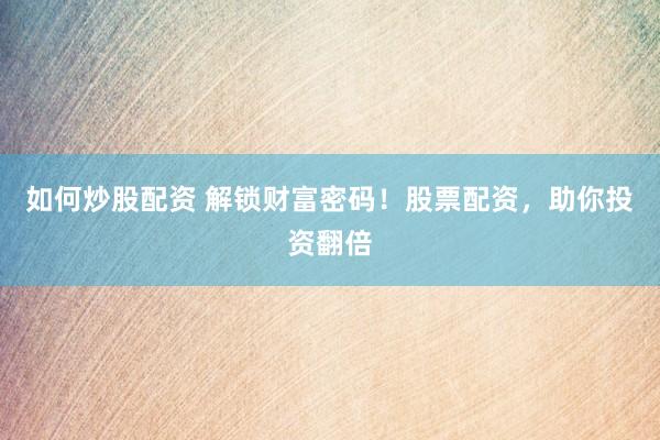 如何炒股配资 解锁财富密码！股票配资，助你投资翻倍