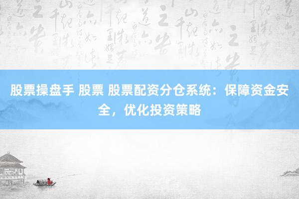 股票操盘手 股票 股票配资分仓系统：保障资金安全，优化投资策略