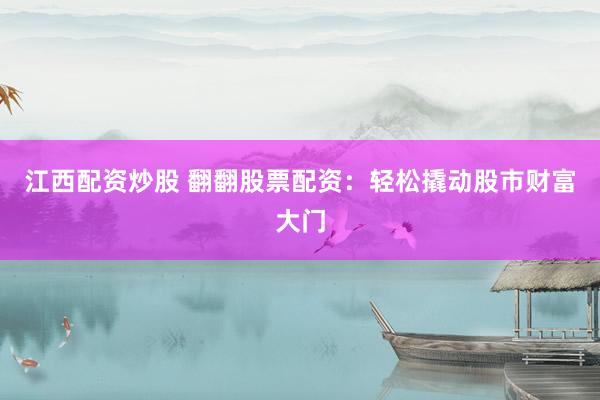 江西配资炒股 翻翻股票配资：轻松撬动股市财富大门