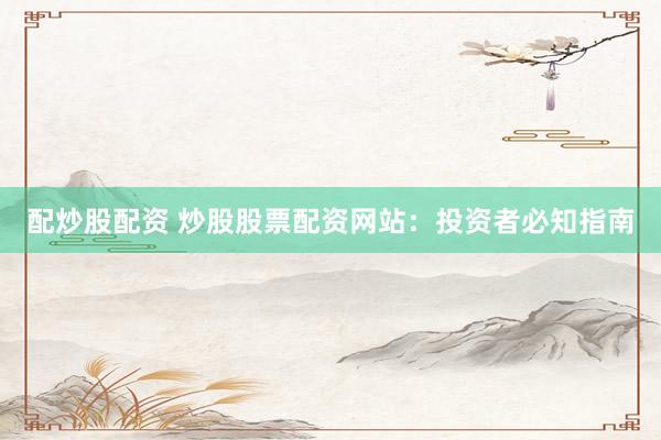 配炒股配资 炒股股票配资网站：投资者必知指南