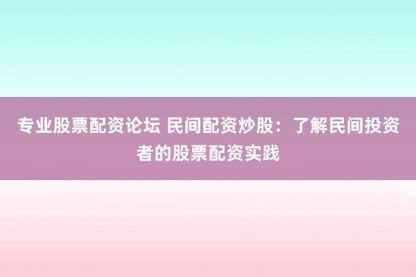 专业股票配资论坛 民间配资炒股：了解民间投资者的股票配资实践