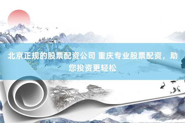 北京正规的股票配资公司 重庆专业股票配资，助您投资更轻松