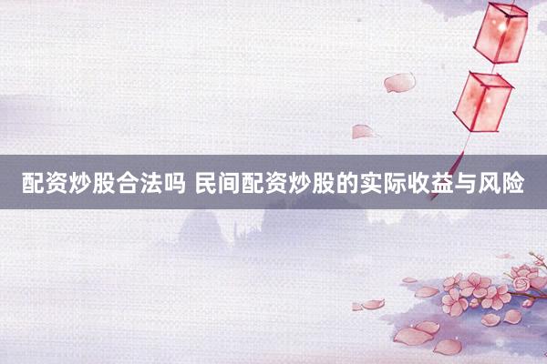 配资炒股合法吗 民间配资炒股的实际收益与风险
