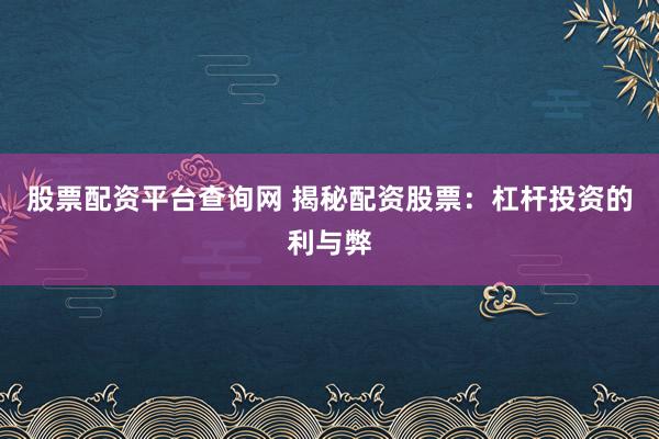 股票配资平台查询网 揭秘配资股票：杠杆投资的利与弊