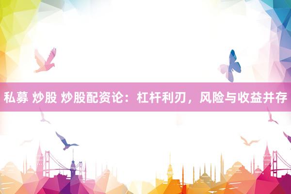 私募 炒股 炒股配资论：杠杆利刃，风险与收益并存