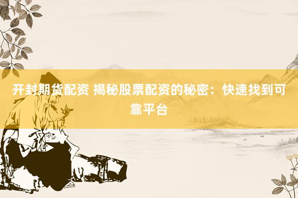 开封期货配资 揭秘股票配资的秘密：快速找到可靠平台