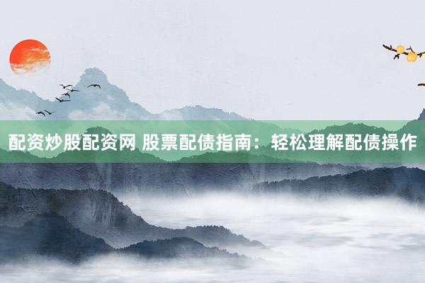 配资炒股配资网 股票配债指南：轻松理解配债操作