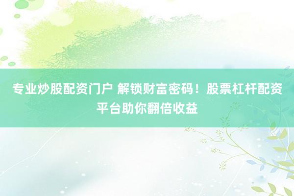 专业炒股配资门户 解锁财富密码！股票杠杆配资平台助你翻倍收益