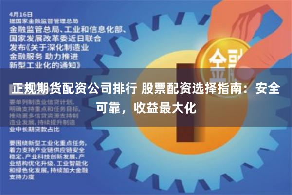 正规期货配资公司排行 股票配资选择指南：安全可靠，收益最大化