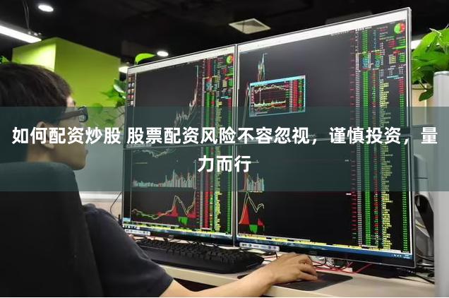 如何配资炒股 股票配资风险不容忽视，谨慎投资，量力而行