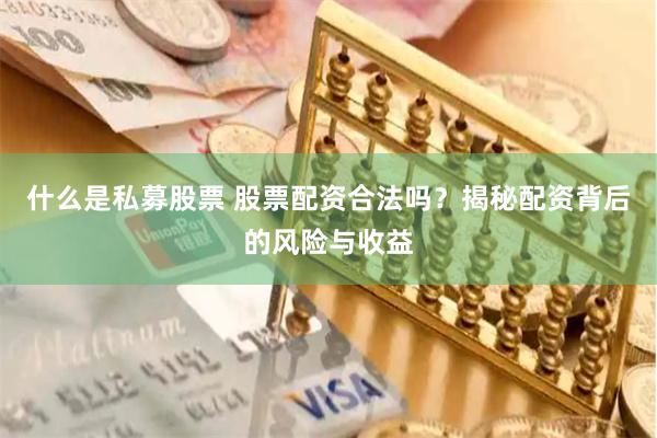 什么是私募股票 股票配资合法吗？揭秘配资背后的风险与收益