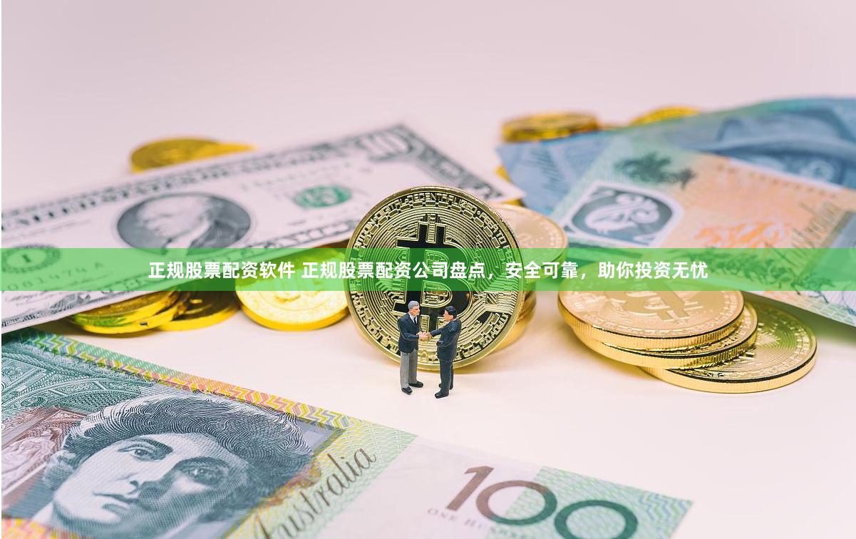 正规股票配资软件 正规股票配资公司盘点，安全可靠，助你投资无忧