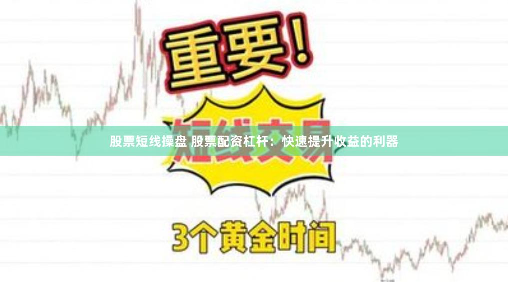 股票短线操盘 股票配资杠杆：快速提升收益的利器