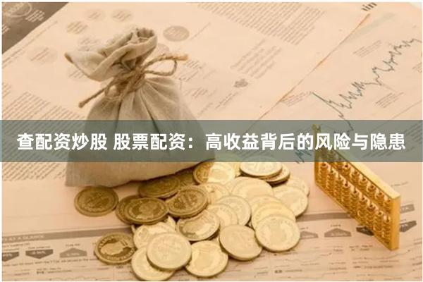 查配资炒股 股票配资：高收益背后的风险与隐患