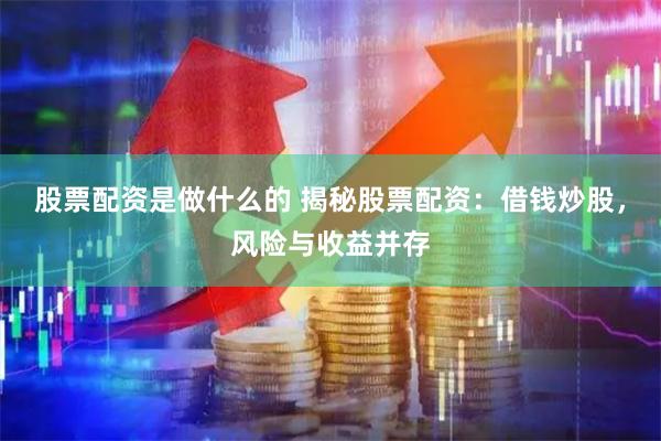 股票配资是做什么的 揭秘股票配资：借钱炒股，风险与收益并存