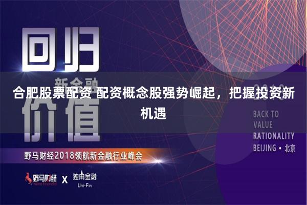 合肥股票配资 配资概念股强势崛起，把握投资新机遇