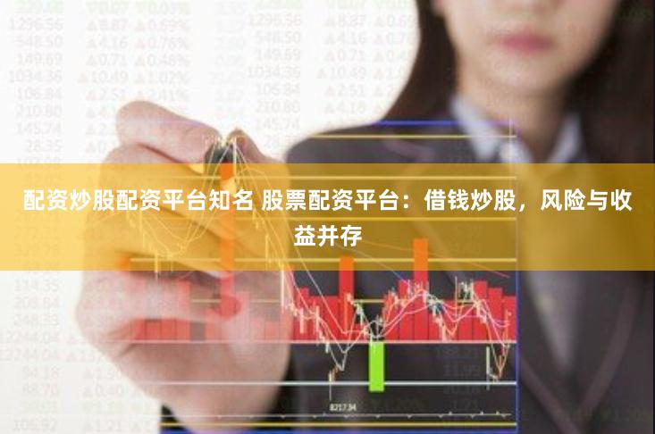 配资炒股配资平台知名 股票配资平台：借钱炒股，风险与收益并存