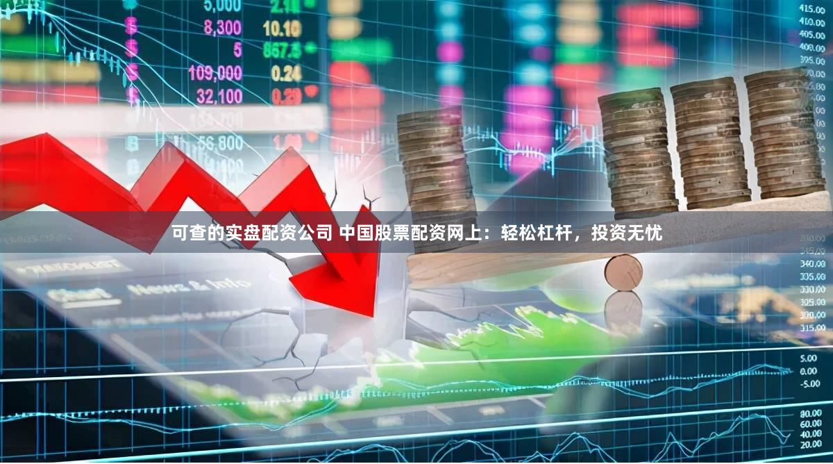 可查的实盘配资公司 中国股票配资网上：轻松杠杆，投资无忧
