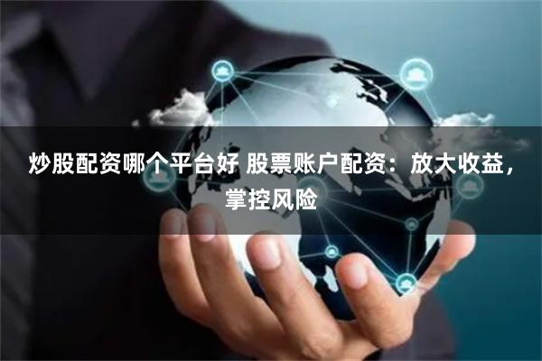 炒股配资哪个平台好 股票账户配资：放大收益，掌控风险