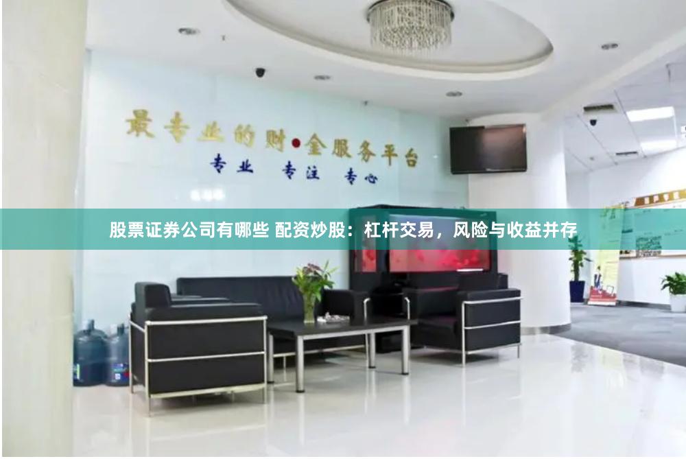 股票证券公司有哪些 配资炒股：杠杆交易，风险与收益并存