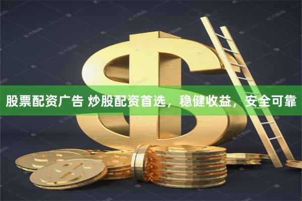 股票配资广告 炒股配资首选，稳健收益，安全可靠