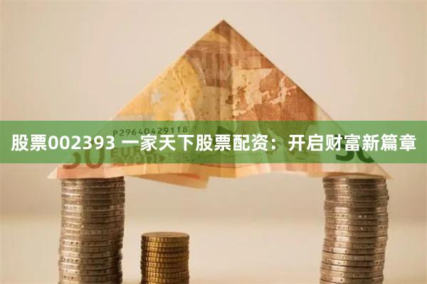 股票002393 一家天下股票配资：开启财富新篇章