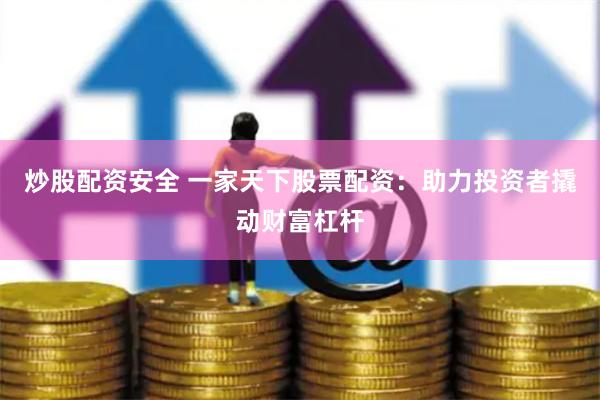 炒股配资安全 一家天下股票配资：助力投资者撬动财富杠杆