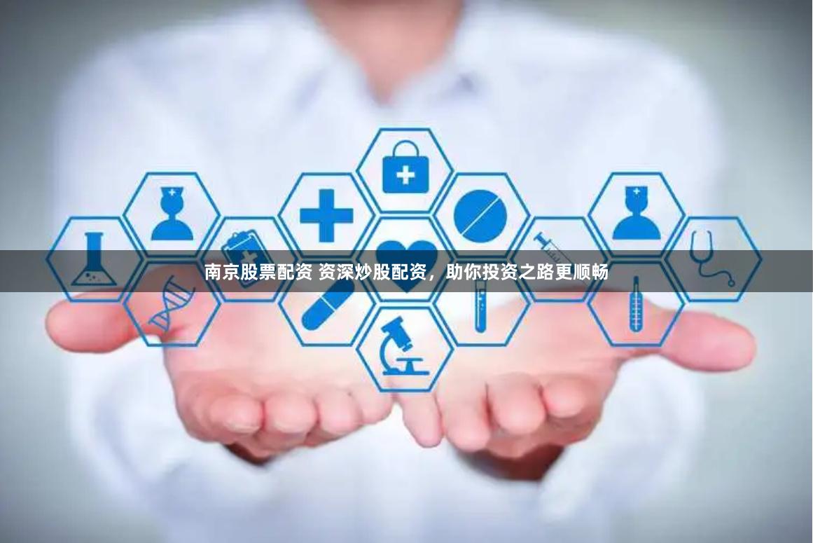 南京股票配资 资深炒股配资，助你投资之路更顺畅