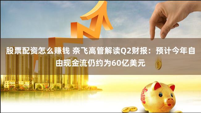 股票配资怎么赚钱 奈飞高管解读Q2财报：预计今年自由现金流仍约为60亿美元