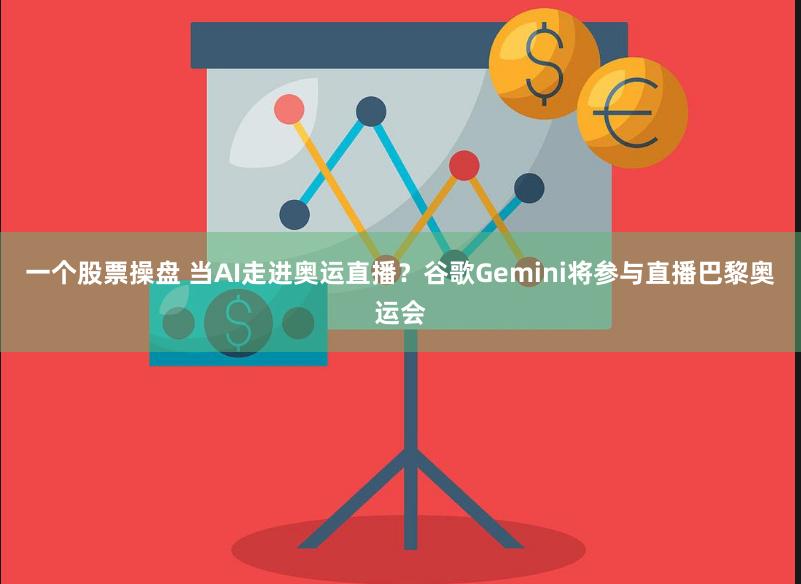 一个股票操盘 当AI走进奥运直播？谷歌Gemini将参与直播巴黎奥运会