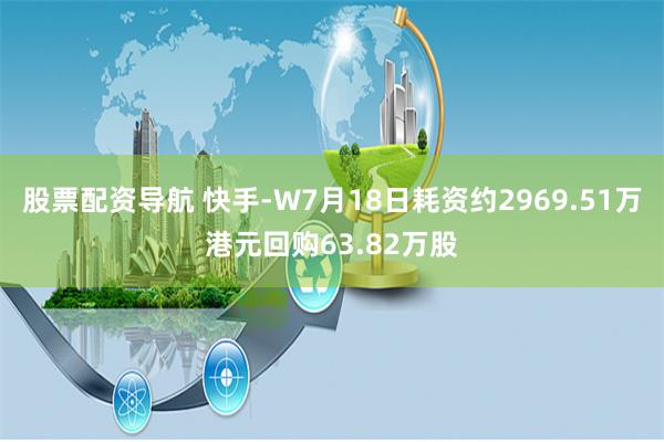 股票配资导航 快手-W7月18日耗资约2969.51万港元回购63.82万股