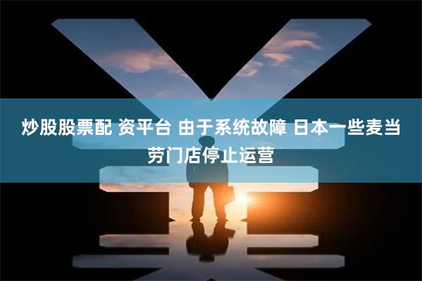 炒股股票配 资平台 由于系统故障 日本一些麦当劳门店停止运营