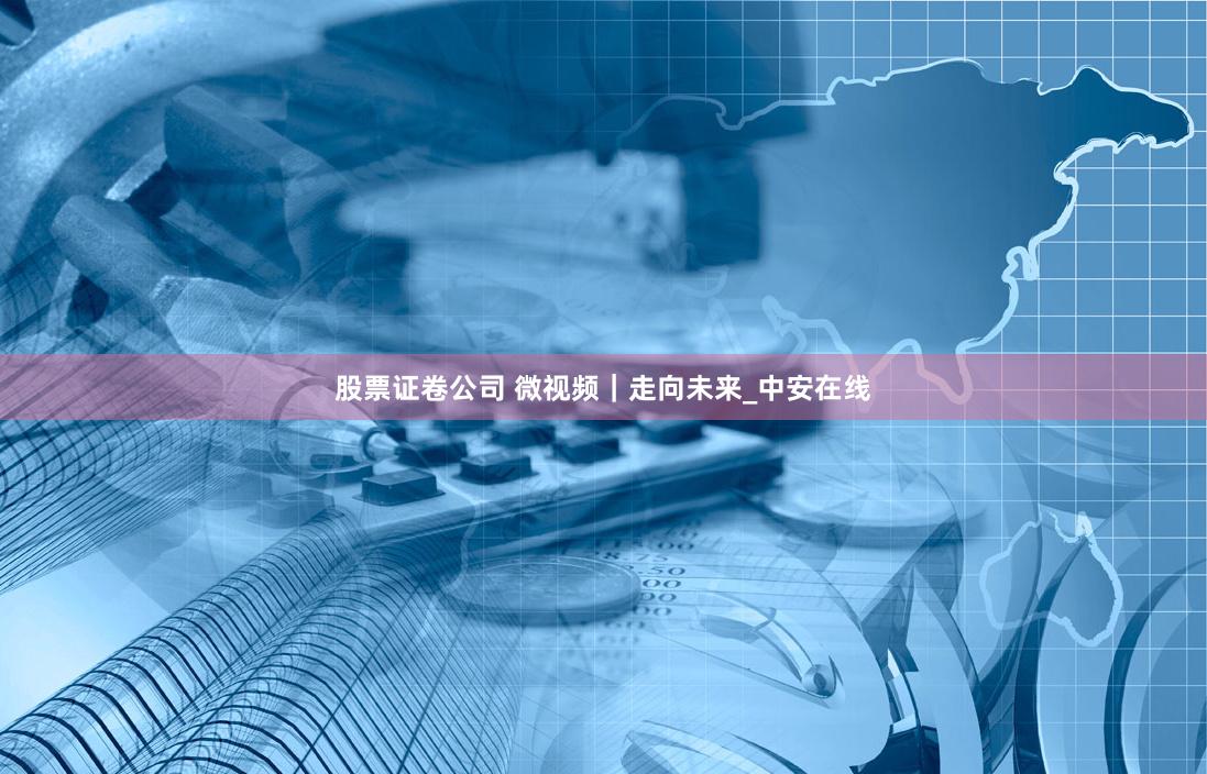 股票证卷公司 微视频｜走向未来_中安在线