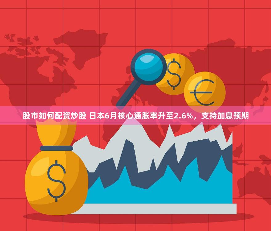 股市如何配资炒股 日本6月核心通胀率升至2.6%，支持加息预期