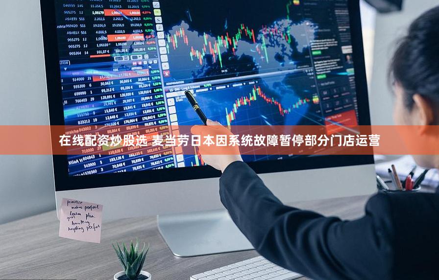 在线配资炒股选 麦当劳日本因系统故障暂停部分门店运营
