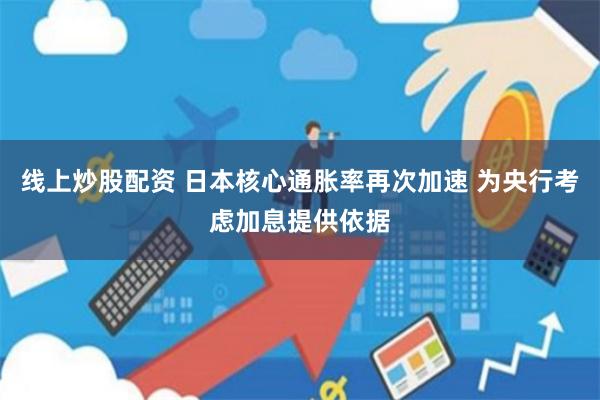 线上炒股配资 日本核心通胀率再次加速 为央行考虑加息提供依据