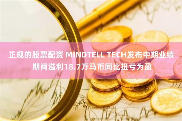 正规的股票配资 MINDTELL TECH发布中期业绩 期间溢利18.7万马币同比扭亏为盈