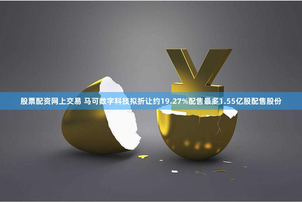 股票配资网上交易 马可数字科技拟折让约19.27%配售最多1.55亿股配售股份