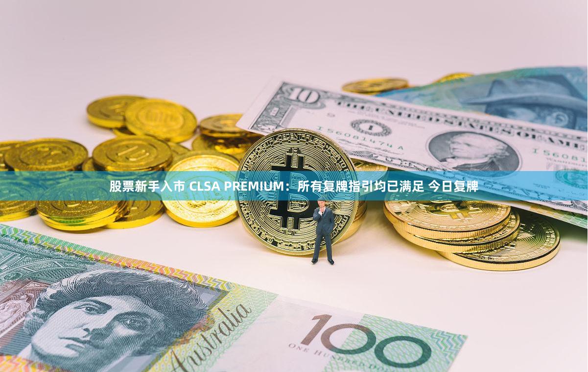 股票新手入市 CLSA PREMIUM：所有复牌指引均已满足 今日复牌