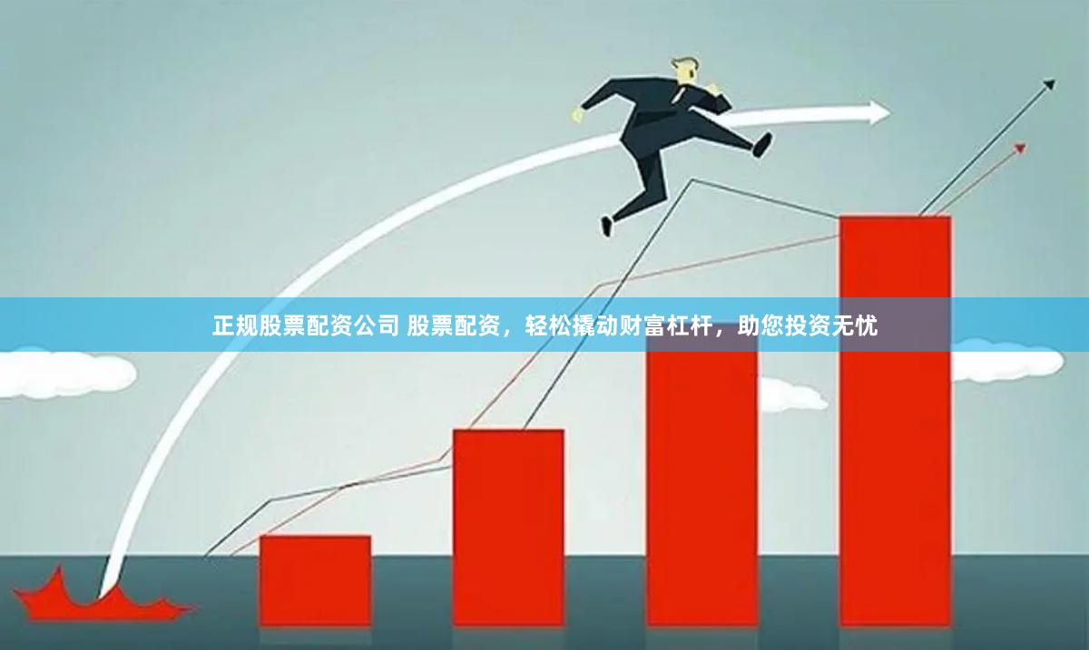 正规股票配资公司 股票配资，轻松撬动财富杠杆，助您投资无忧